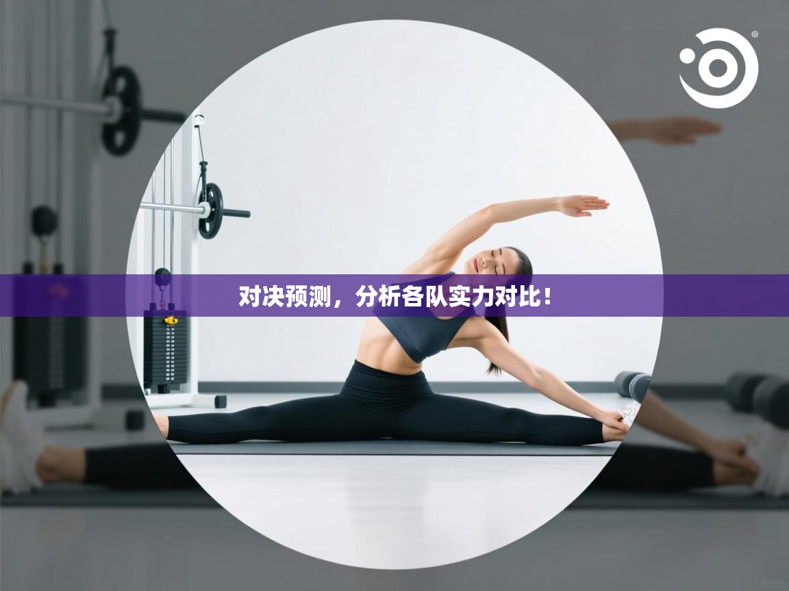 对决预测，分析各队实力对比！