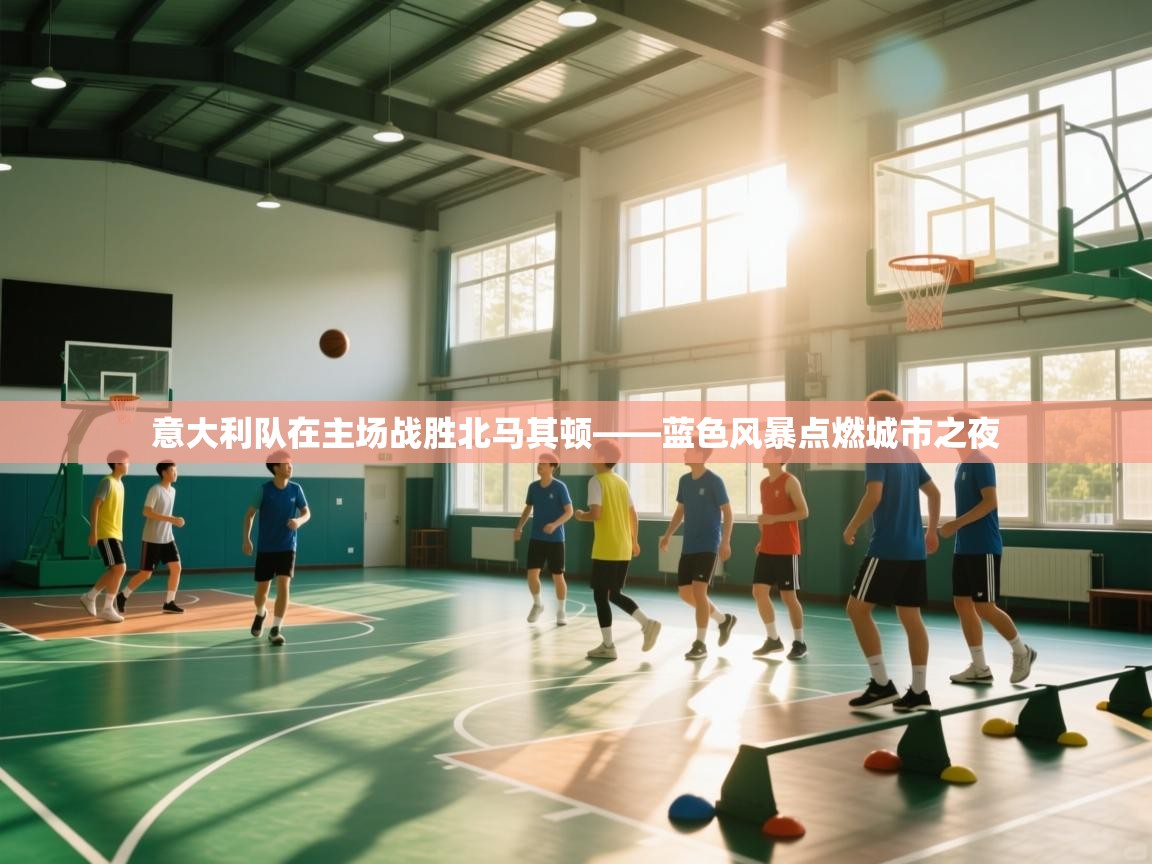 意大利队在主场战胜北马其顿——蓝色风暴点燃城市之夜  第2张