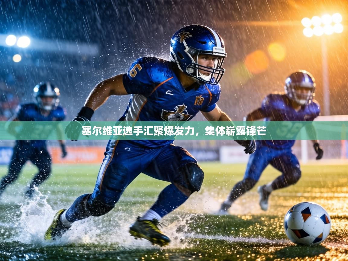 塞尔维亚选手汇聚爆发力,集体崭露锋芒 第2张